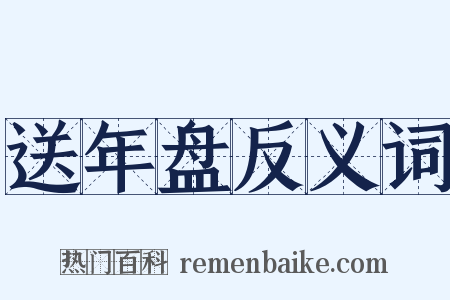 送年盘反义词是什么意思的图片